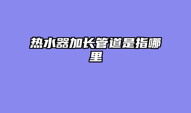 热水器加长管道是指哪里