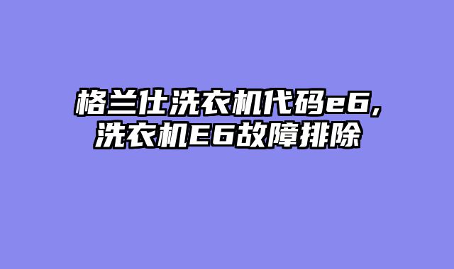 格兰仕洗衣机代码e6,洗衣机E6故障排除