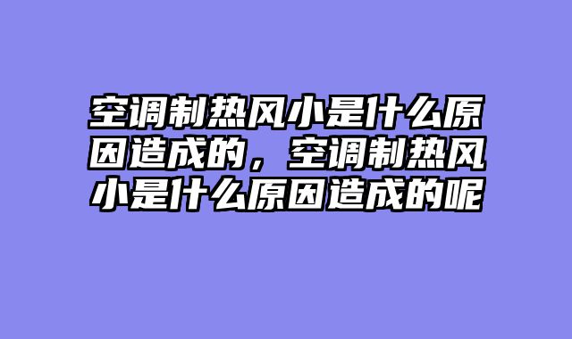 空调制热风小是什么原因造成的，空调制热风小是什么原因造成的呢