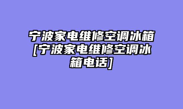 宁波家电维修空调冰箱[宁波家电维修空调冰箱电话]