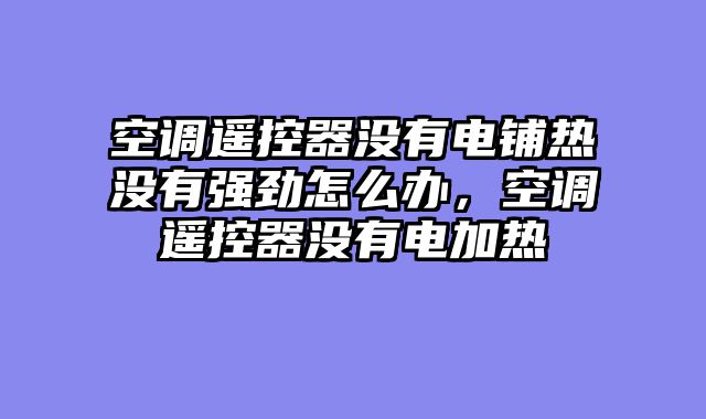 空调遥控器没有电铺热没有强劲怎么办，空调遥控器没有电加热