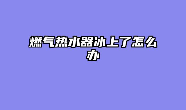燃气热水器冰上了怎么办