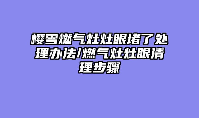 樱雪燃气灶灶眼堵了处理办法/燃气灶灶眼清理步骤