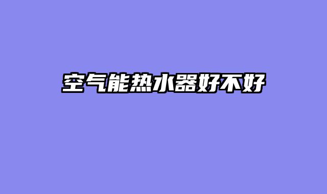 空气能热水器好不好
