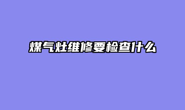 煤气灶维修要检查什么