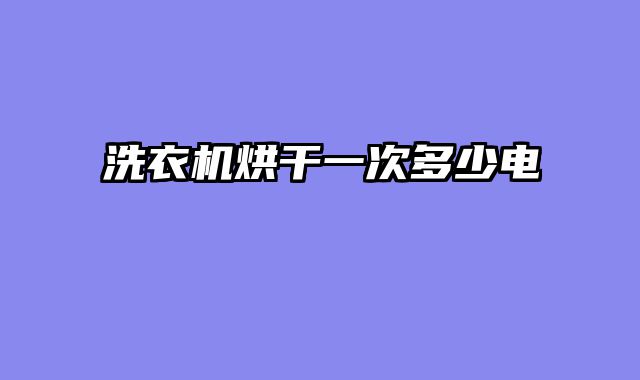 洗衣机烘干一次多少电