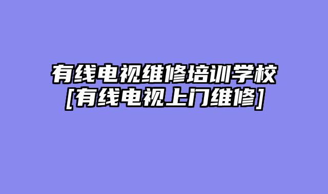 有线电视维修培训学校[有线电视上门维修]