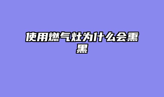 使用燃气灶为什么会熏黑