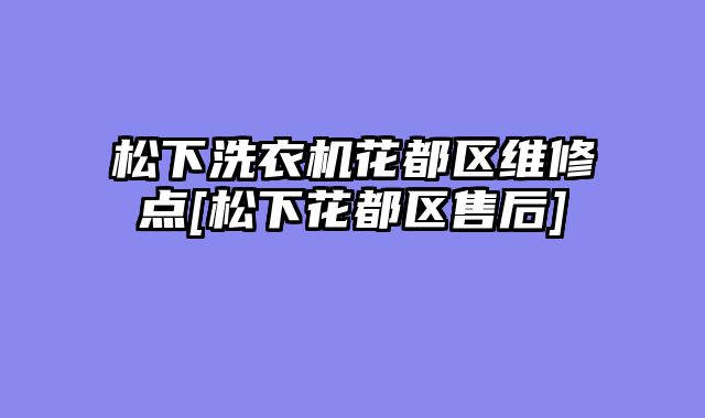 松下洗衣机花都区维修点[松下花都区售后]