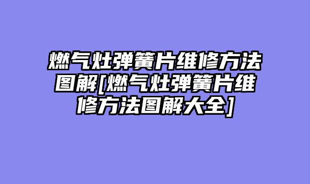 燃气灶弹簧片维修方法图解[燃气灶弹簧片维修方法图解大全]