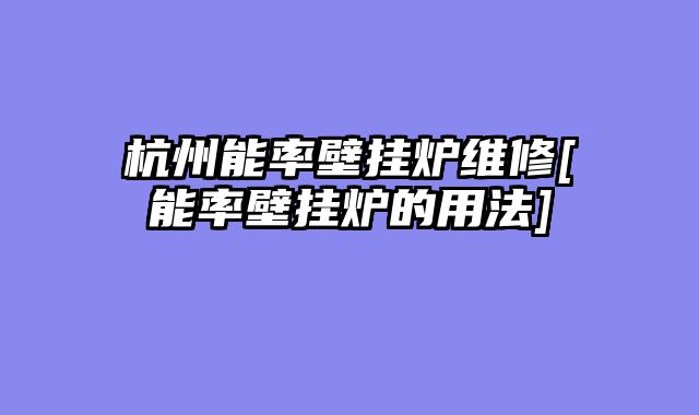 杭州能率壁挂炉维修[能率壁挂炉的用法]