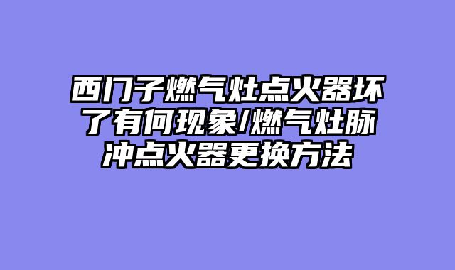 西门子燃气灶点火器坏了有何现象/燃气灶脉冲点火器更换方法