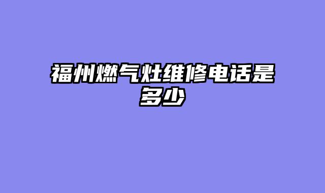 福州燃气灶维修电话是多少