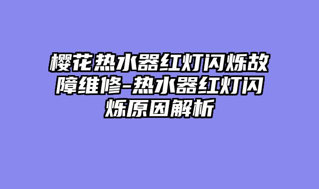 樱花热水器红灯闪烁故障维修-热水器红灯闪烁原因解析