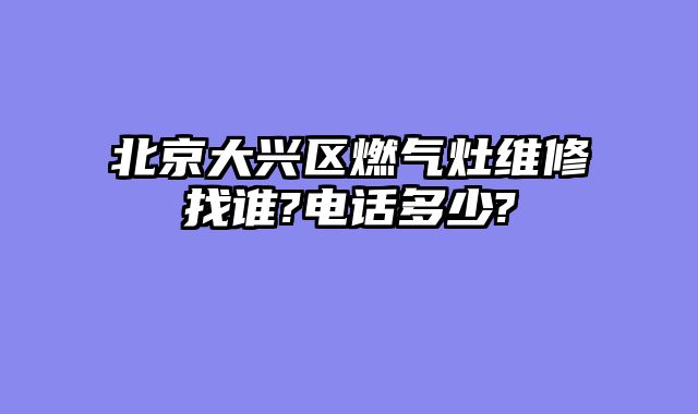 北京大兴区燃气灶维修找谁?电话多少?