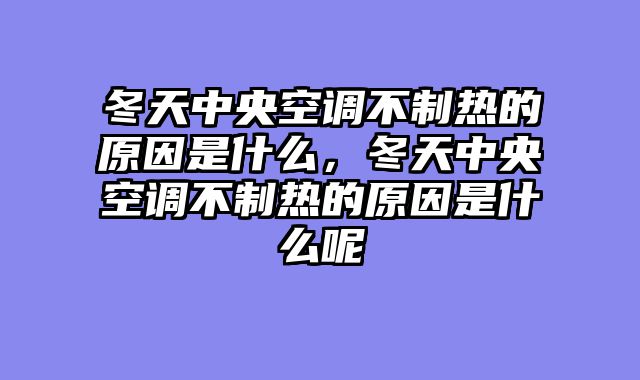 冬天中央空调不制热的原因是什么，冬天中央空调不制热的原因是什么呢
