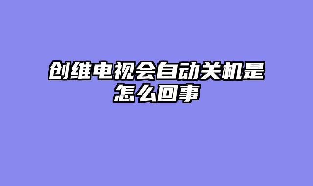 创维电视会自动关机是怎么回事