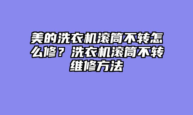 美的洗衣机滚筒不转怎么修？洗衣机滚筒不转维修方法