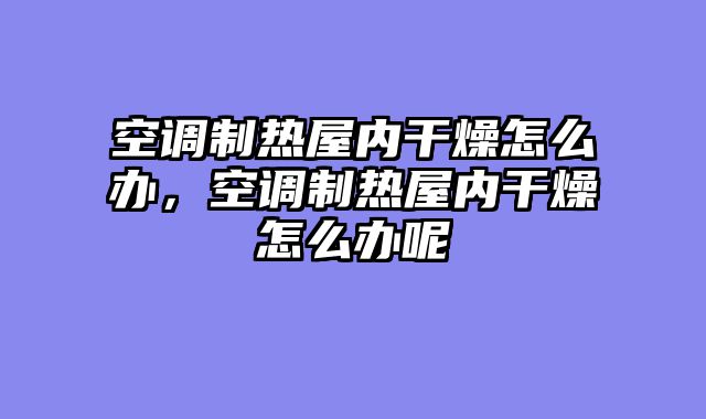 空调制热屋内干燥怎么办，空调制热屋内干燥怎么办呢