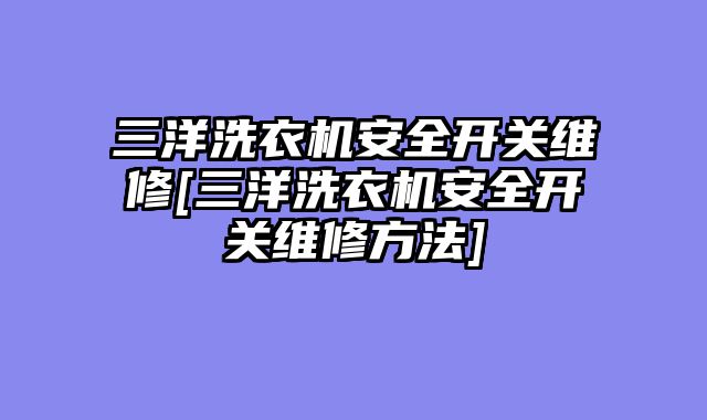 三洋洗衣机安全开关维修[三洋洗衣机安全开关维修方法]