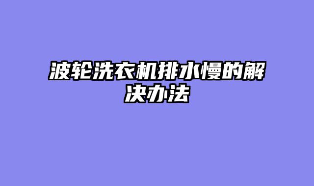 波轮洗衣机排水慢的解决办法