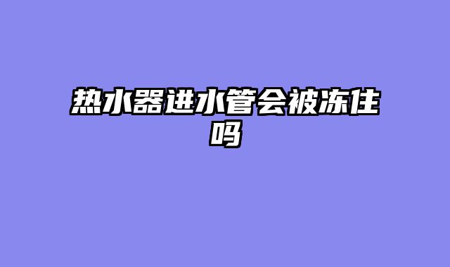 热水器进水管会被冻住吗