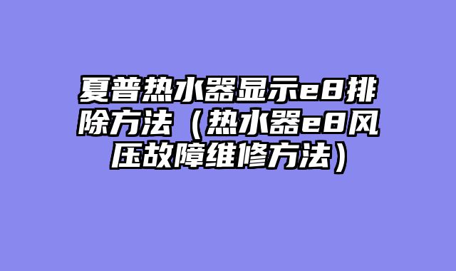 夏普热水器显示e8排除方法（热水器e8风压故障维修方法）