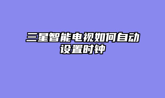 三星智能电视如何自动设置时钟