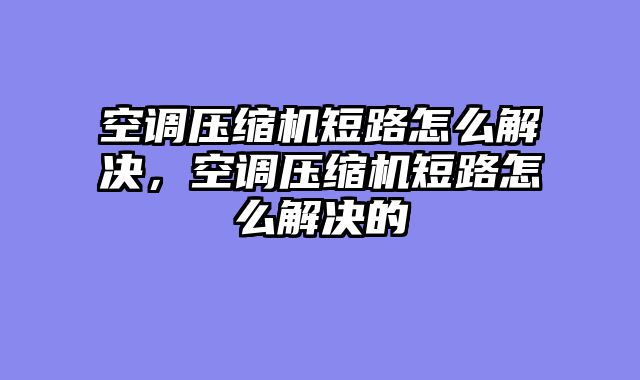 空调压缩机短路怎么解决，空调压缩机短路怎么解决的