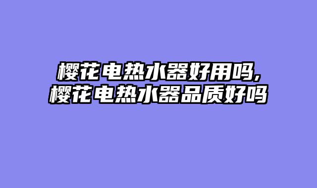 樱花电热水器好用吗,樱花电热水器品质好吗