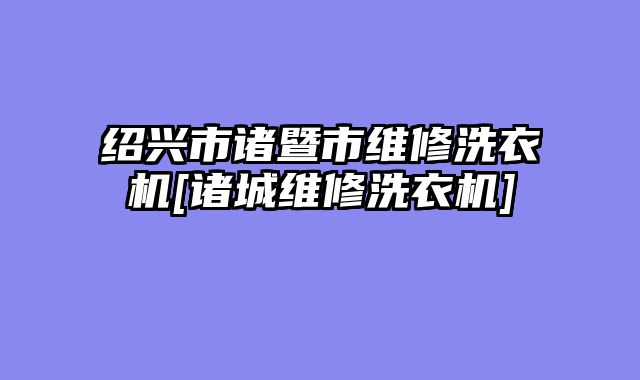 绍兴市诸暨市维修洗衣机[诸城维修洗衣机]