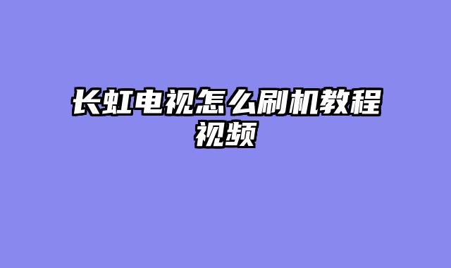 长虹电视怎么刷机教程视频