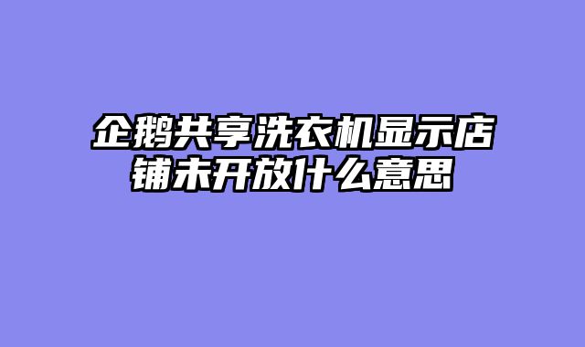 企鹅共享洗衣机显示店铺未开放什么意思