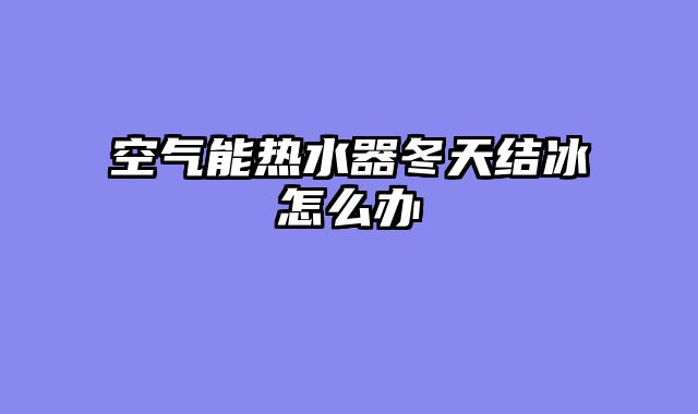 空气能热水器冬天结冰怎么办