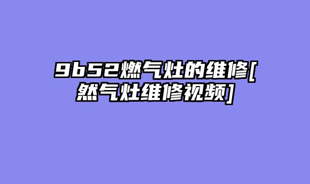 9b52燃气灶的维修[然气灶维修视频]