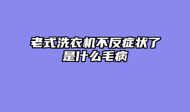 老式洗衣机不反症状了是什么毛病