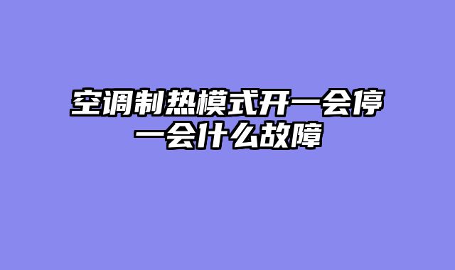 空调制热模式开一会停一会什么故障