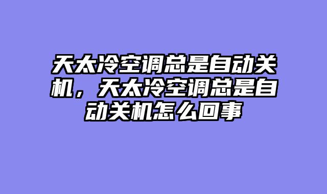 天太冷空调总是自动关机，天太冷空调总是自动关机怎么回事