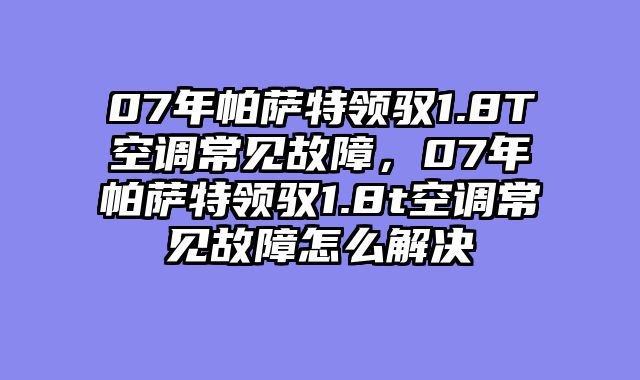 07年帕萨特领驭1.8T空调常见故障，07年帕萨特领驭1.8t空调常见故障怎么解决