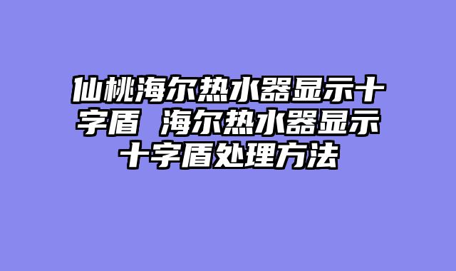 仙桃海尔热水器显示十字盾 海尔热水器显示十字盾处理方法