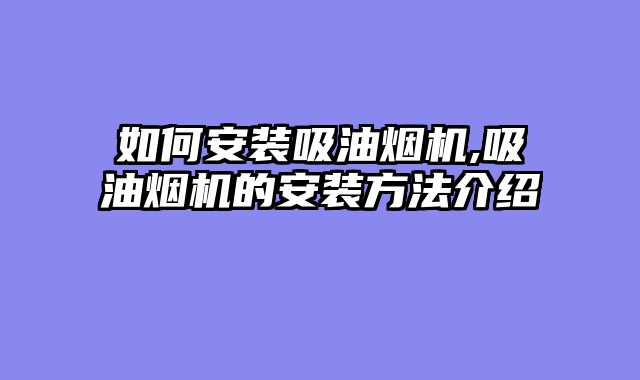 如何安装吸油烟机,吸油烟机的安装方法介绍