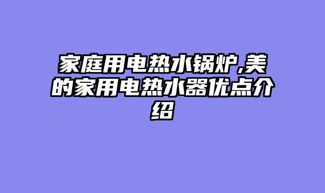 家庭用电热水锅炉,美的家用电热水器优点介绍