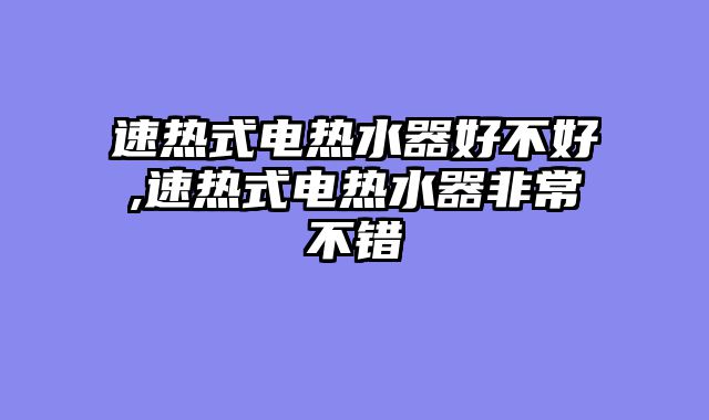 速热式电热水器好不好,速热式电热水器非常不错