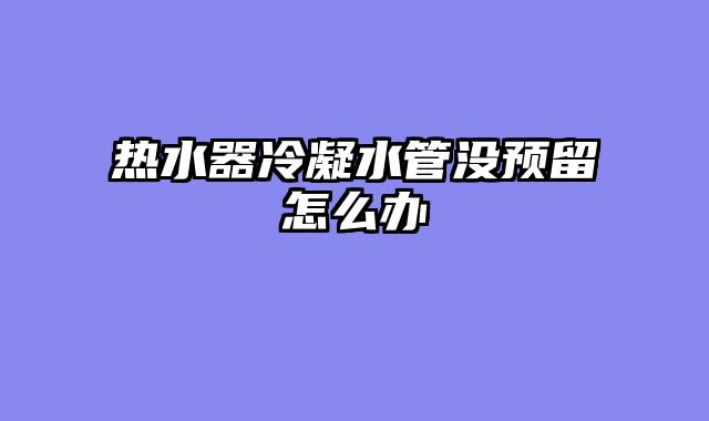 热水器冷凝水管没预留怎么办