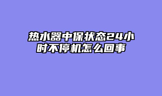 热水器中保状态24小时不停机怎么回事