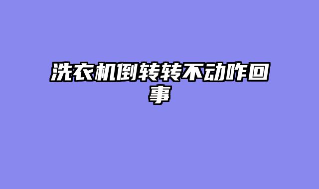 洗衣机倒转转不动咋回事