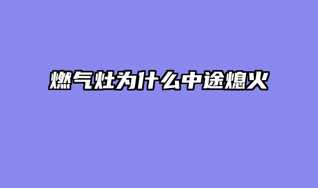 燃气灶为什么中途熄火