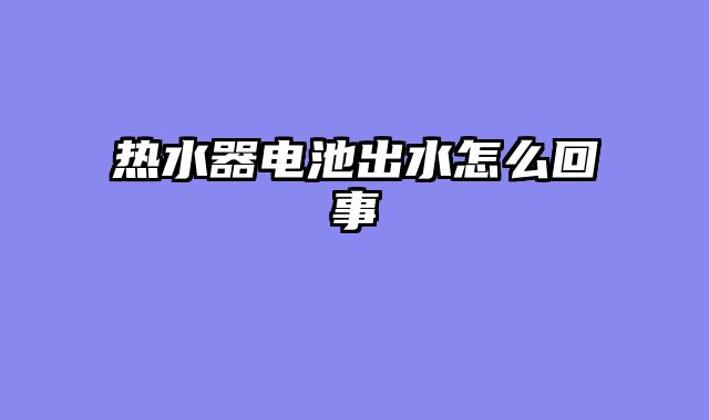 热水器电池出水怎么回事