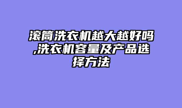 滚筒洗衣机越大越好吗,洗衣机容量及产品选择方法