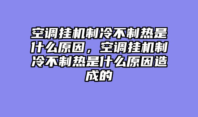 空调挂机制冷不制热是什么原因，空调挂机制冷不制热是什么原因造成的